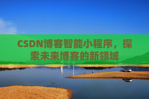 CSDN博客智能小程序，探索未来博客的新领域