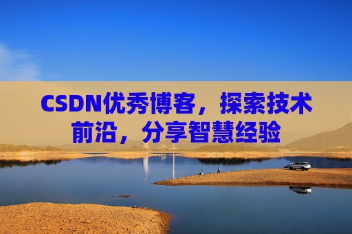 CSDN优秀博客,探索技术前沿,分享智慧经验